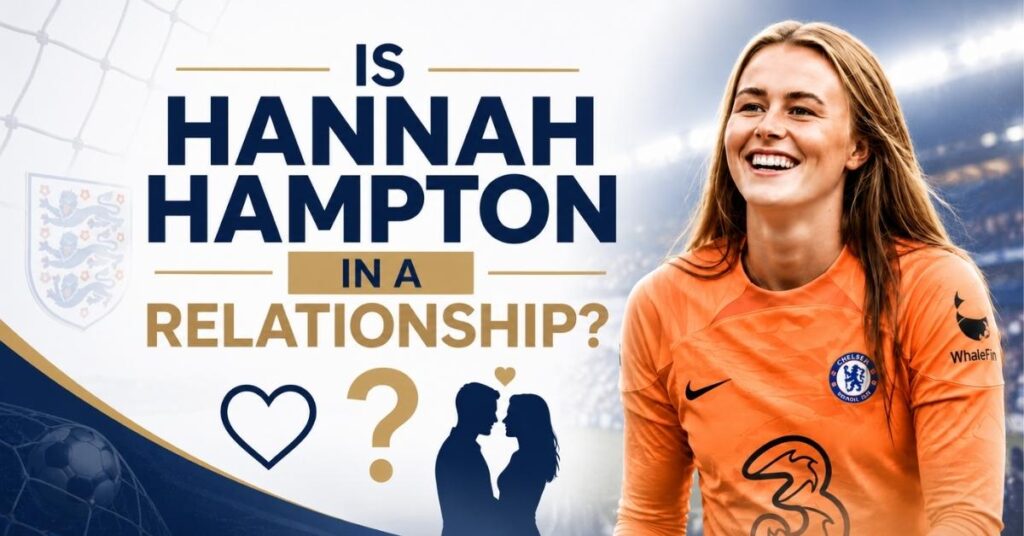 Best Hannah Hampton Partner: Is the England Goalkeeper in a Relationship? Complete Guide 2026 2 Is Hannah Hampton in a Relationship?